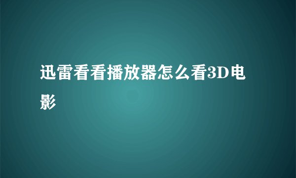 迅雷看看播放器怎么看3D电影