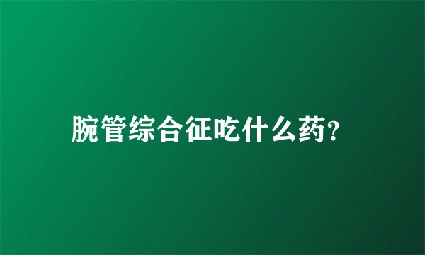 腕管综合征吃什么药？