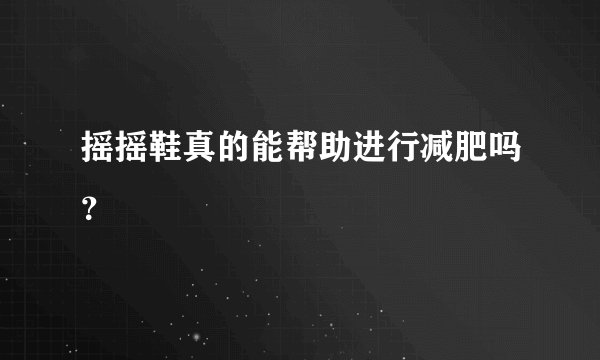 摇摇鞋真的能帮助进行减肥吗？