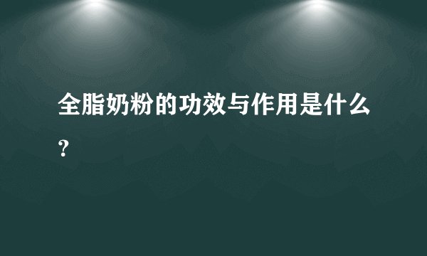 全脂奶粉的功效与作用是什么？