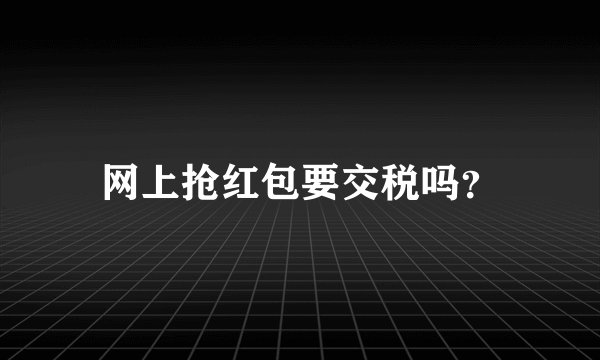 网上抢红包要交税吗？