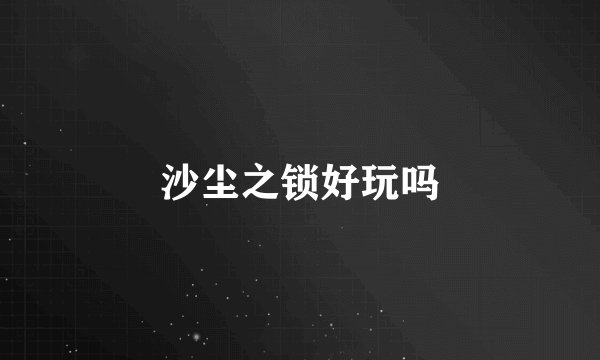 沙尘之锁好玩吗