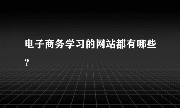 电子商务学习的网站都有哪些？
