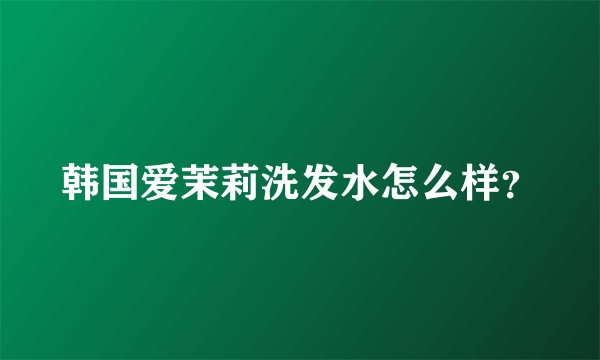 韩国爱茉莉洗发水怎么样？