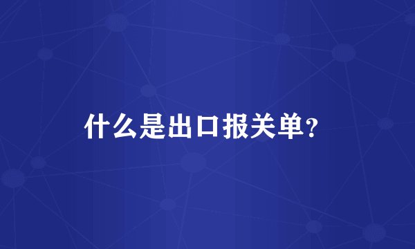 什么是出口报关单？