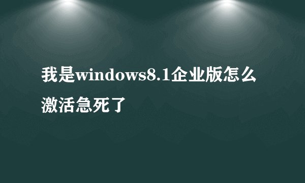 我是windows8.1企业版怎么激活急死了