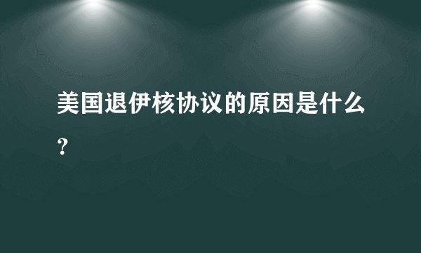 美国退伊核协议的原因是什么？