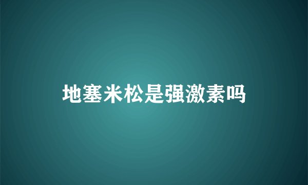 地塞米松是强激素吗