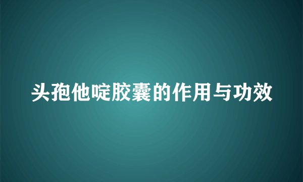头孢他啶胶囊的作用与功效