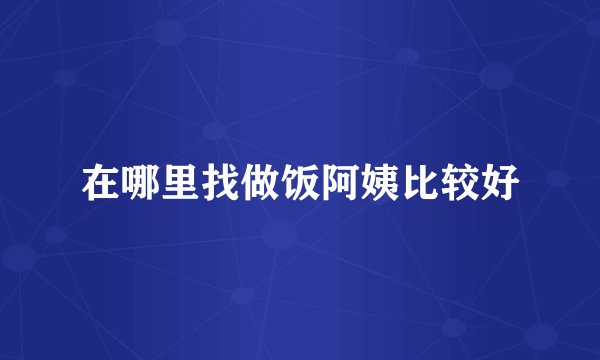 在哪里找做饭阿姨比较好