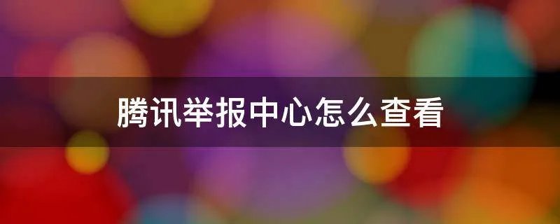 腾讯举报中心怎么查看
