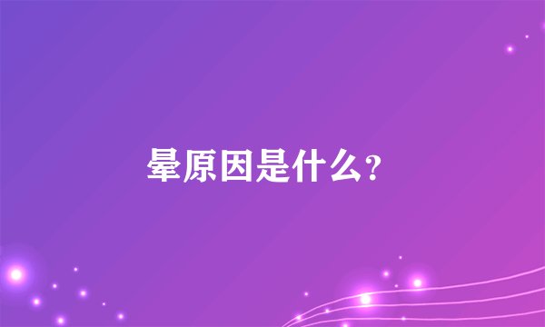 晕原因是什么？