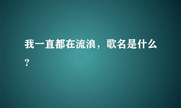 我一直都在流浪，歌名是什么？