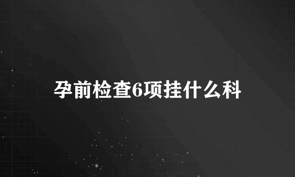 孕前检查6项挂什么科