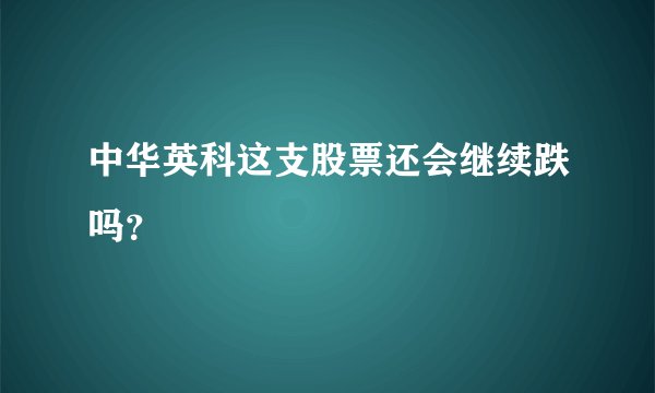 中华英科这支股票还会继续跌吗？