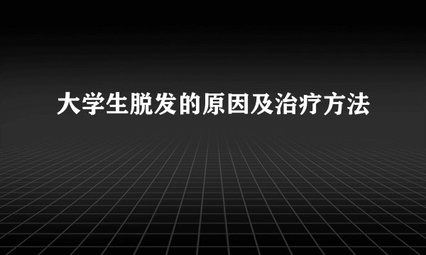 大学生脱发的原因及治疗方法