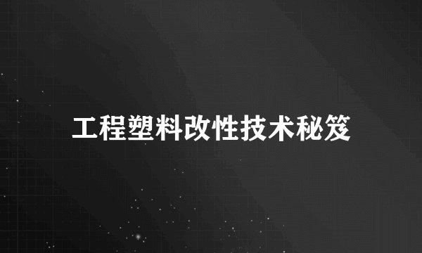 工程塑料改性技术秘笈