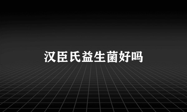 汉臣氏益生菌好吗