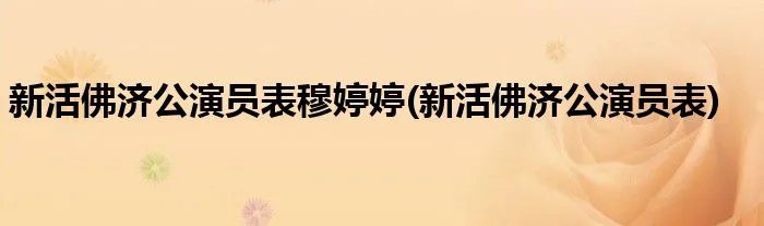 新活佛济公演员表穆婷婷(新活佛济公演员表)