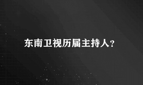 东南卫视历届主持人？