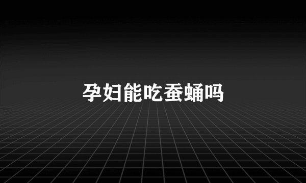 孕妇能吃蚕蛹吗