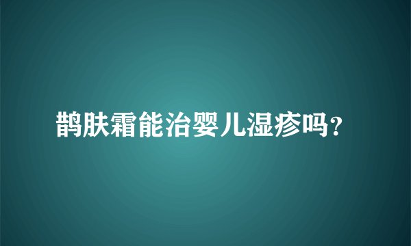 鹊肤霜能治婴儿湿疹吗？
