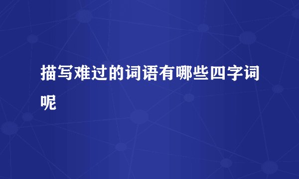 描写难过的词语有哪些四字词呢