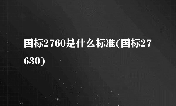 国标2760是什么标准(国标27630)