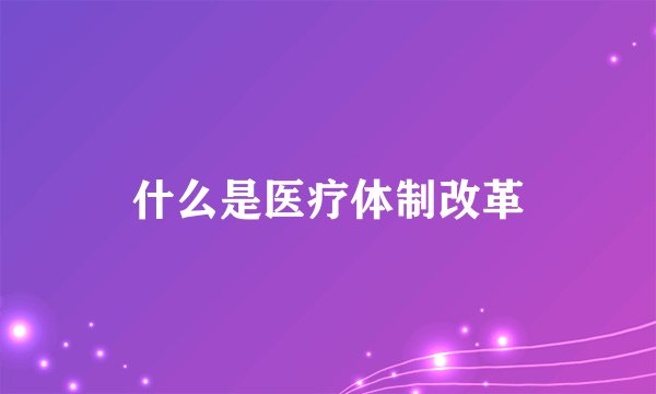 什么是医疗体制改革