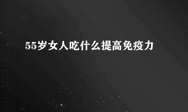 55岁女人吃什么提高免疫力