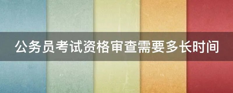 公务员考试资格审查需要多长时间