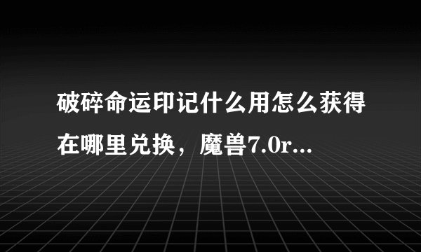 破碎命运印记什么用怎么获得在哪里兑换，魔兽7.0roll币系统详解？