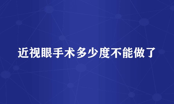近视眼手术多少度不能做了