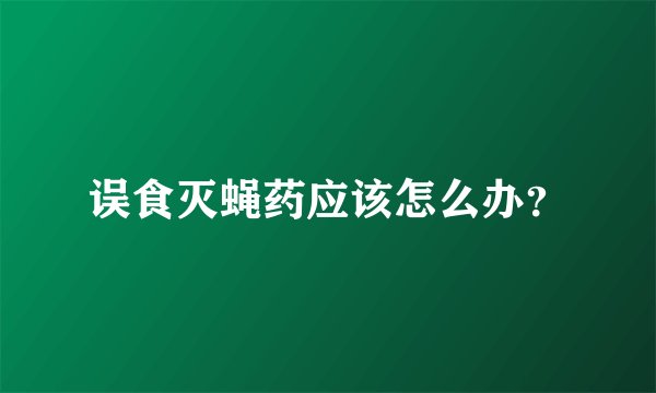 误食灭蝇药应该怎么办？