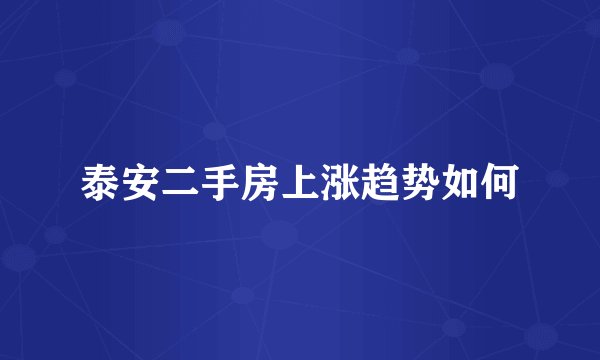 泰安二手房上涨趋势如何