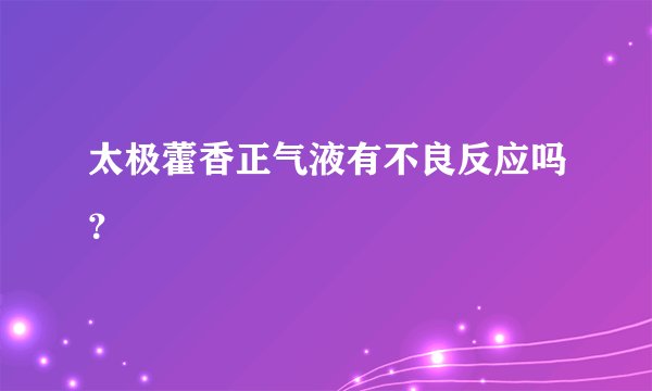 太极藿香正气液有不良反应吗？