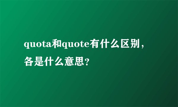 quota和quote有什么区别，各是什么意思？