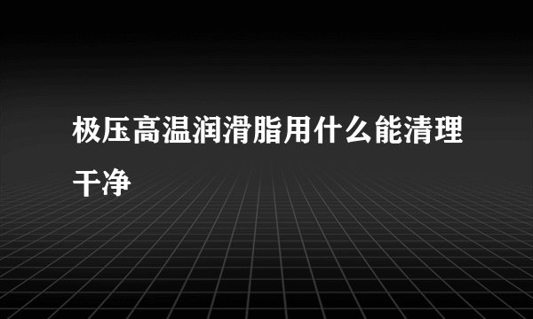极压高温润滑脂用什么能清理干净