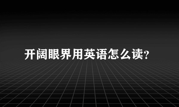 开阔眼界用英语怎么读？