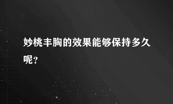 妙桃丰胸的效果能够保持多久呢？