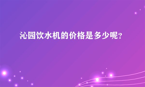 沁园饮水机的价格是多少呢？