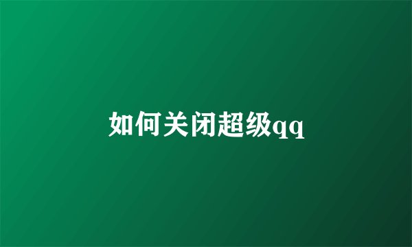 如何关闭超级qq
