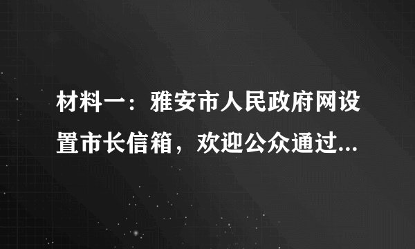 材料一：雅安市人民政府网设置市长信箱，欢迎公众通过“市长信箱”向市政府及其工作部门提出意见、建议。我市市民就有关教育、就医、扶贫等问题积极向市长信箱发送邮件，提出自己的意见。材料二：2019年8月14日雅安市举行居民用气价格调整听证会。20余名消费者、经营者、专家学者以及与听证项目有关的其他利益相关方、政府及社会组织代表参加听证。在听证会上，何种方案较合理、方案制定的依据是什么等问题成为焦点。（1）材料一、材料二分别体现了公民参与民主生活的哪种形式？（2）雅安市市民积极参与上述民主生活有何意义？