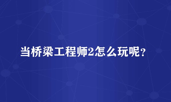 当桥梁工程师2怎么玩呢？