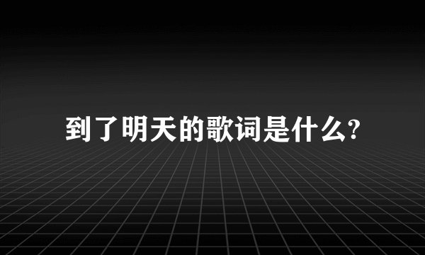 到了明天的歌词是什么?