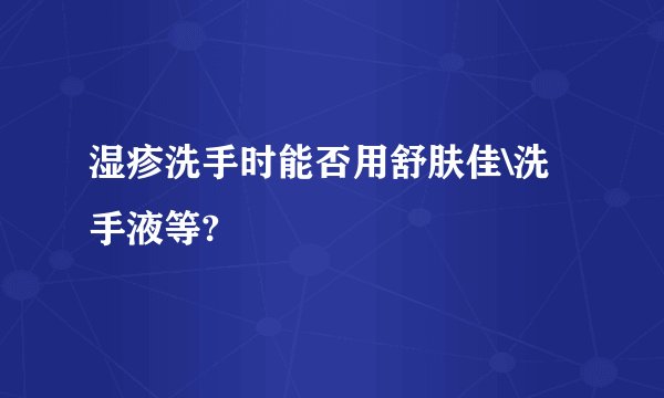 湿疹洗手时能否用舒肤佳\洗手液等?