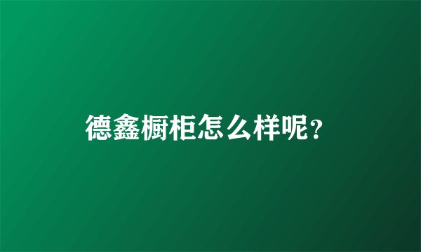德鑫橱柜怎么样呢？