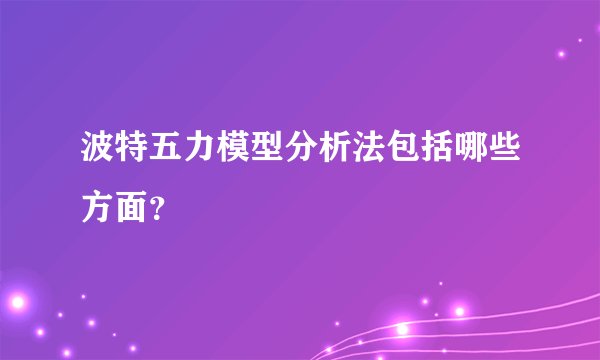 波特五力模型分析法包括哪些方面？