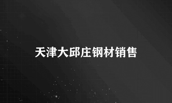 天津大邱庄钢材销售