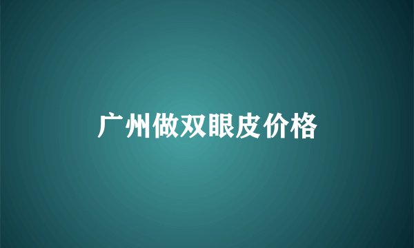 广州做双眼皮价格